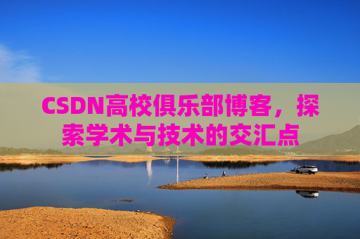 CSDN高校俱乐部博客，探索学术与技术的交汇点
